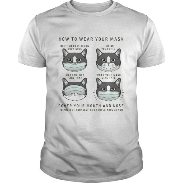 CAT HOW TO WEAR YOUR MASK COVER YOUR MOUTH AND NOSE TO PROTECT YOURSELF AND PEOPLE AROUND YOU shirt