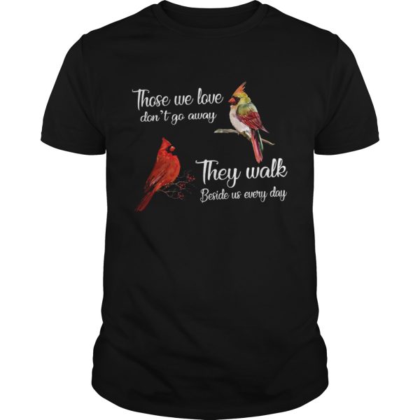 Cardinal Bird those we love dont go away they walk beside us everyday shirt