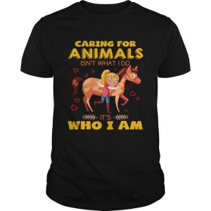 Caring for animals isnt what I do its who I am shirt