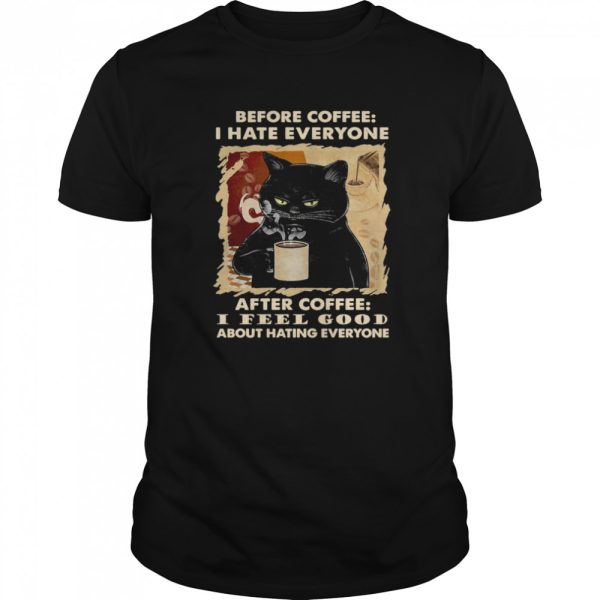 Cat Before Coffee I Hate Everyone After Coffee I Feel Good About Hating Everyone shirt