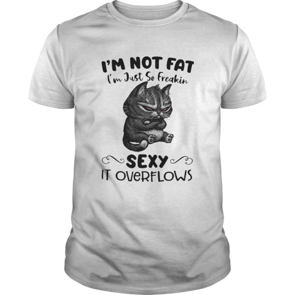 Cat Im Not Fat Im Just So Freakin Sexy It Overflows shirt