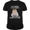Cat Of course Im in shape round is a shape shirt