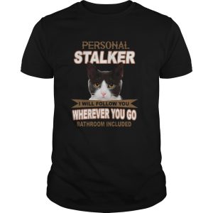 Cat Personal Stalker I Will Follow You Wherever You Go Bathroom Included shirt