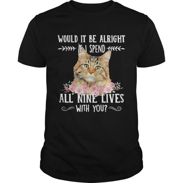 Cat Would It Be Alright If I Spend All Nine Lives With You shirt