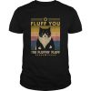 Cat fluff you fluffing fluff vintage shirt