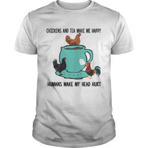 Chicken and tea make me happy humans make my head hurt shirt