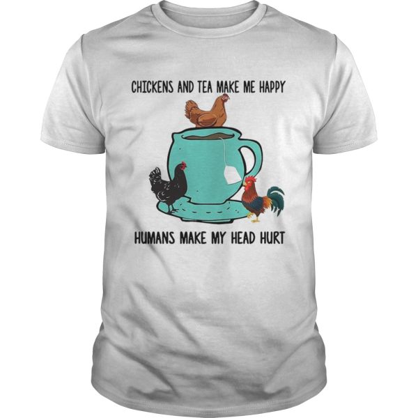 Chicken and tea make me happy humans make my head hurt shirt