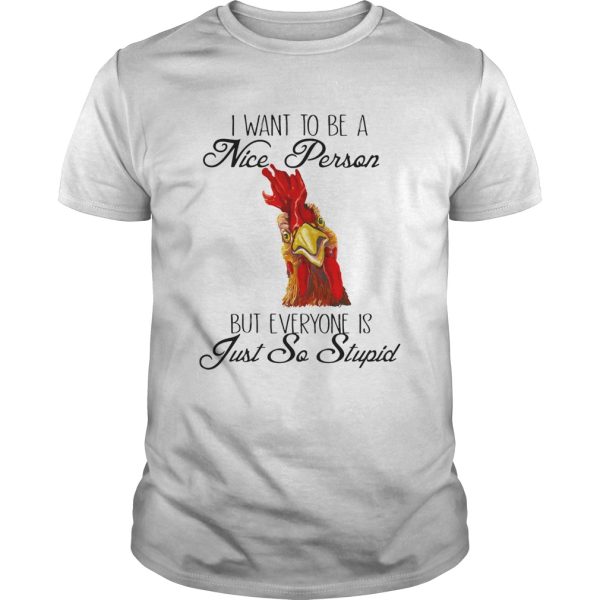 Chicken i want to be a nice person but everyone is just so stupid shirt