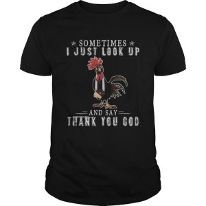 Chicken sometimes I just look up and say thank you God shirt