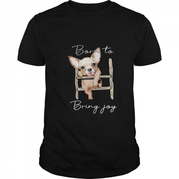 Chihuahua Born To Bring Joy shirt