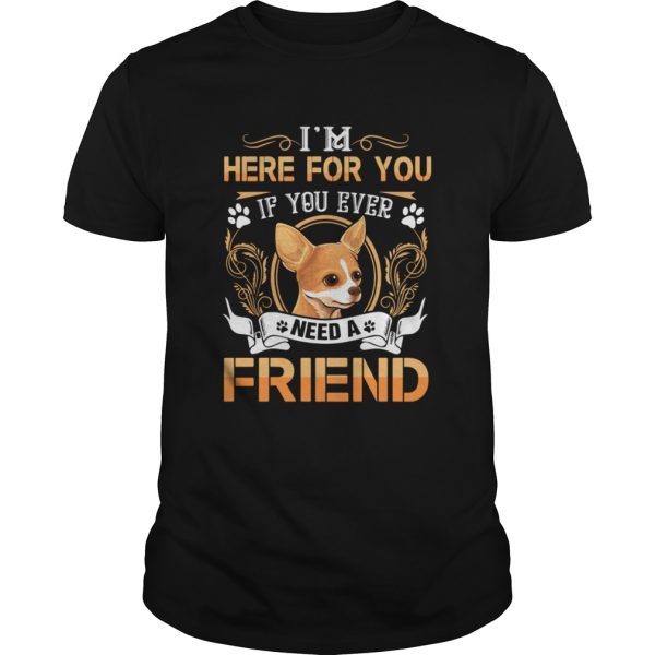 Chihuahua Here Im Here For You If You Ever Need A Friend shirt