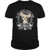 Chihuahua If you don’t have one you’ll never understand shirt
