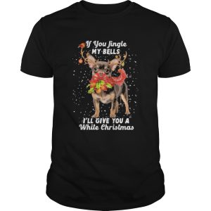 Chihuahua if you jingle my bells Ill give you a white Christmas shirt