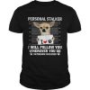 Chihuahua personal stalker i will follow you wherever you go bathroom included paws shirt