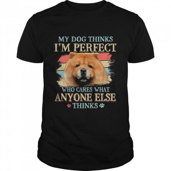 Chow Chow my dog thinks Im perfect who cares what anyone else thinks shirt