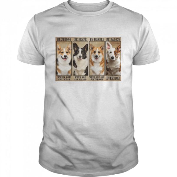 Corgi Dog be strong be brave be humble be badass shirt