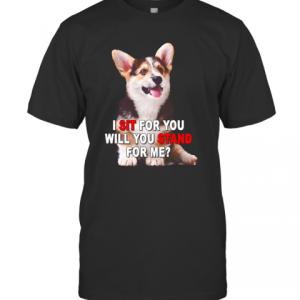 Corgi I Sit For You Will You Stand For Me T-Shirt