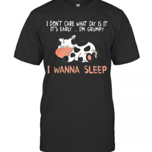 Cow I Don’T Care What Day Is It It’S Early I’M Grumpy I Wanna Sleep T-Shirt