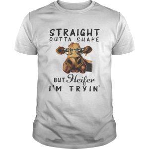 Cow straight outta shape but heifer Im tryin shirt