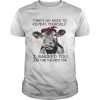 Cow thre’s no need to repeat yourself I ignored you just fine the first time shirt