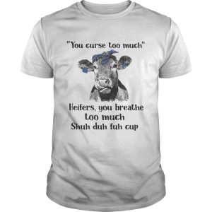 Cow you curse too much heifers you breathe too much shuh duh fuh cup tshirt