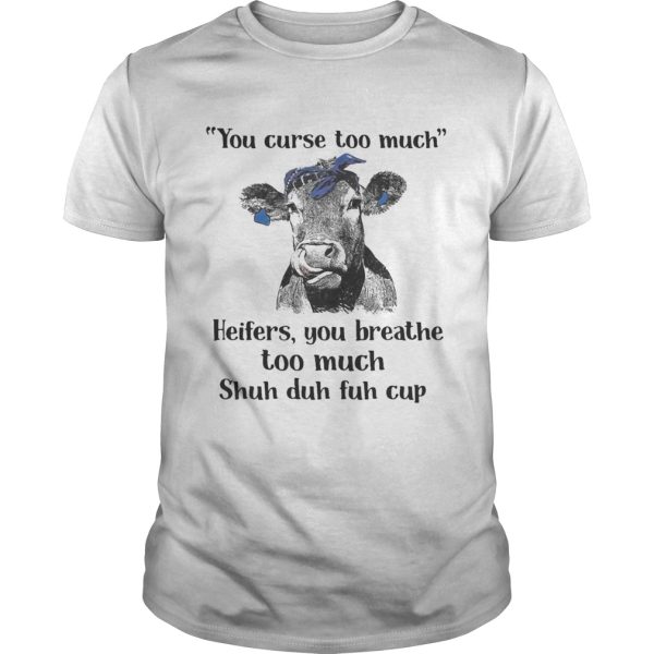 Cow you curse too much heifers you breathe too much shuh duh fuh cup tshirt