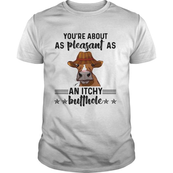 Cow youre about as pleasant as an itchy butthole shirt