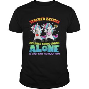 Dabbing Unicorns teacher besties because going crazy alone shirt