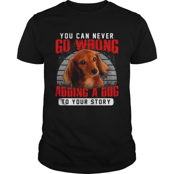 Dachshund You Can Never Go Wrong Adding A Dog To Your Story shirt