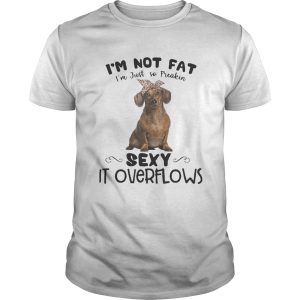 Dachshund im not fat im just so freakin sexy it overflows shirt