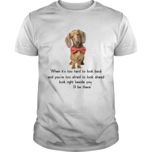 Dachshund when its too hard to look back Ill be there shirt