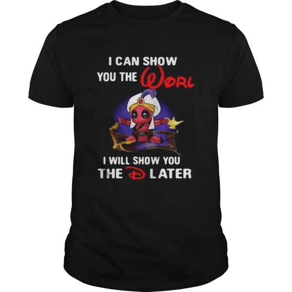 Deadpool I can show you the worl I will show you the D later shirt