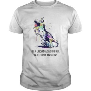 Dinosaurs Be A Unicornasaurus Rex In A Field Of Unicorns shirt