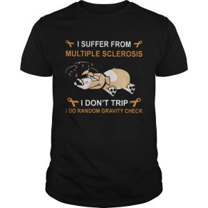 Dog I suffer from multiple sclerosis I dont trip I do random gravity check shirt