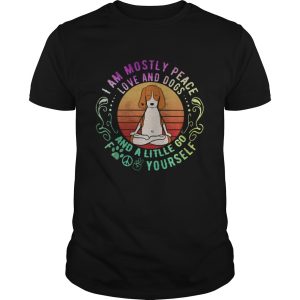 Dog yoga I am mostly peace love and dogs and a litlle go fuck yourself shirt