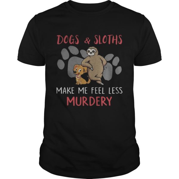 Dogs And Sloths Make Me Feel Less Murdery Shirt