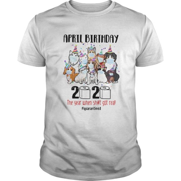 Dogs April Birthday 2020 The Year When Shit Got Real Quarantined shirt