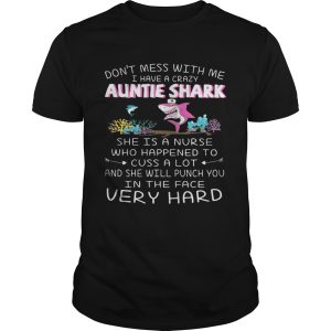 Don’t mess with me I have a crazy auntie shark she is a nurse who happened shirt