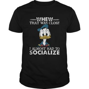 Donald duck whew that was close I almost had to socialize shirt