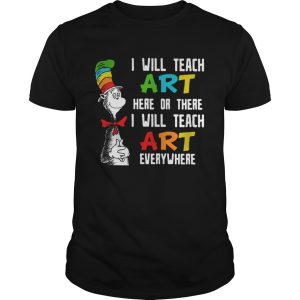 Dr Seuss I will teach art here or there i will teach art everywhere shirt