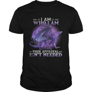 Dragon I am who I am your approval isnt needed shirt