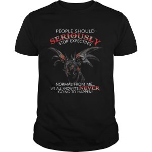 Dragon People should seriously stop expecting normal from me we all know shirt