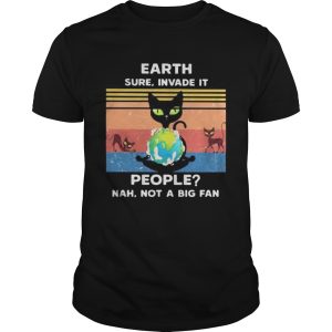 EARTH SURE INVADE IT PEOPLE_ NAH NOT A BIG FAN CAT EARTH VINTAGE RETRO shirt