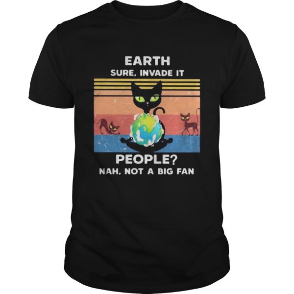 EARTH SURE INVADE IT PEOPLE_ NAH NOT A BIG FAN CAT EARTH VINTAGE RETRO shirt