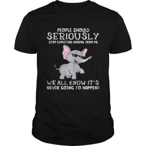 Elephant people should seriously stop expecting normal from me we all know it’s never going to happen shirt