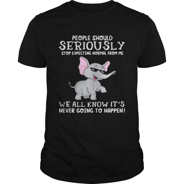 Elephant people should seriously stop expecting normal from me we all know it’s never going to happen shirt