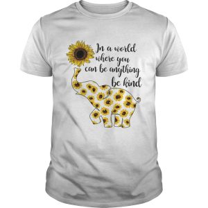 Elephant sunflower in a world where you can be anything be kind shirt