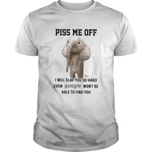 Elephants Piss Me Off I Will Slap You So Hard Even Google Wont Be Able To Find You shirt