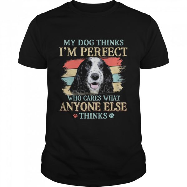 English Cocker Spaniel my dog thinks Im perfect who cares what anyone else thinks shirt