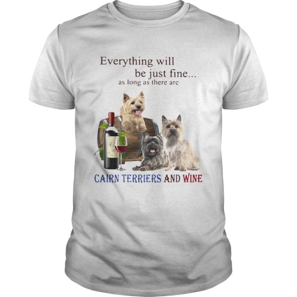 Everything Will Be Just Fine As Long As There Are Cairn Terriers And Wine shirt